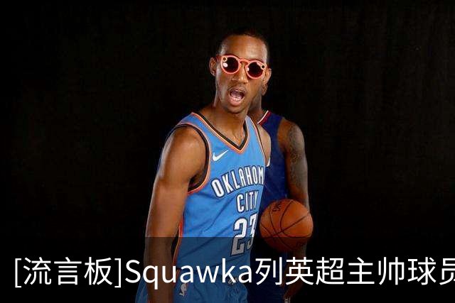 [流言板]Squawka列英超主帅球员时成就排名：阿隆索第一，兰帕德第二